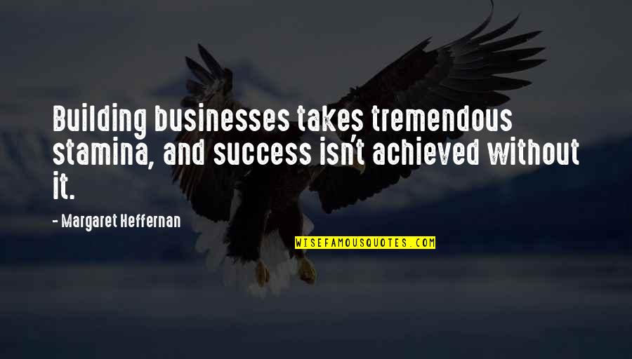Tremendous Success Quotes By Margaret Heffernan: Building businesses takes tremendous stamina, and success isn't Tremendous Success Quotes By Margaret Heffernan: Building businesses takes tremendous stamina, and success isn't