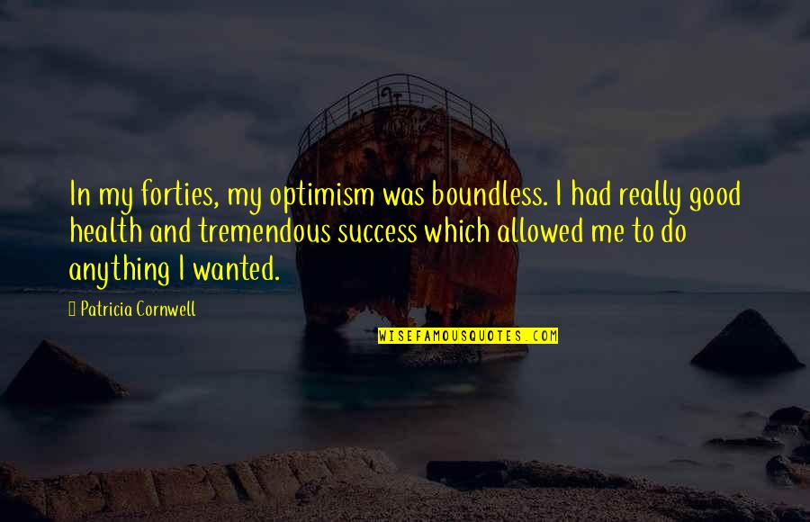 Tremendous Success Quotes By Patricia Cornwell: In my forties, my optimism was boundless. I Tremendous Success Quotes By Patricia Cornwell: In my forties, my optimism was boundless. I