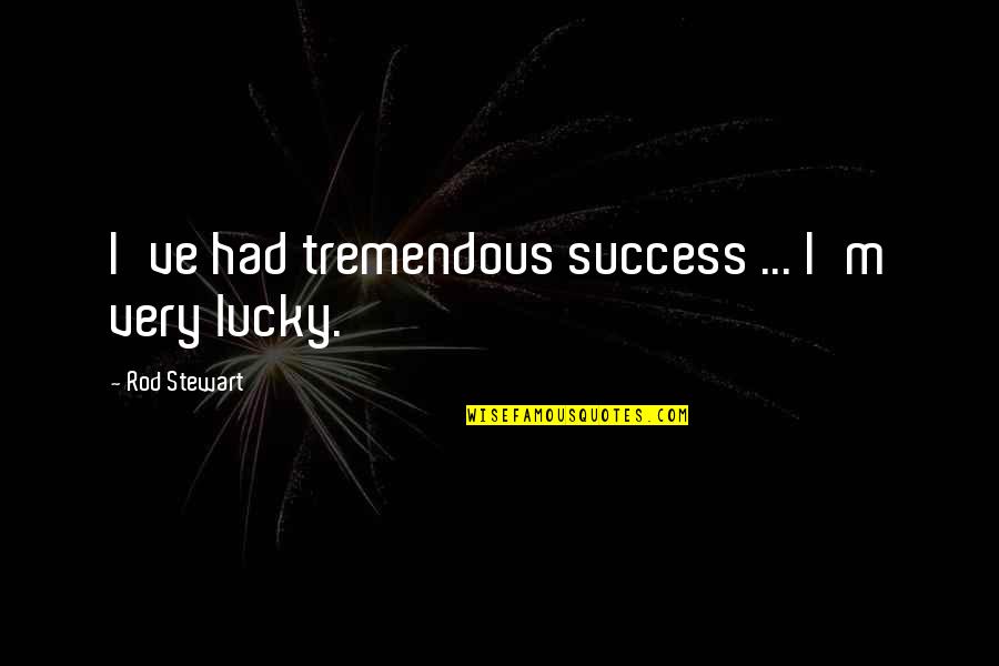 Tremendous Success Quotes By Rod Stewart: I've had tremendous success ... I'm very lucky. Tremendous Success Quotes By Rod Stewart: I've had tremendous success ... I'm very lucky.