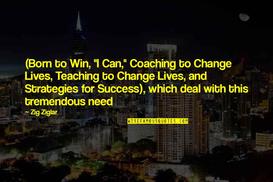 Tremendous Success Quotes By Zig Ziglar: (Born to Win, "I Can," Coaching to Change Tremendous Success Quotes By Zig Ziglar: (Born to Win, "I Can," Coaching to Change