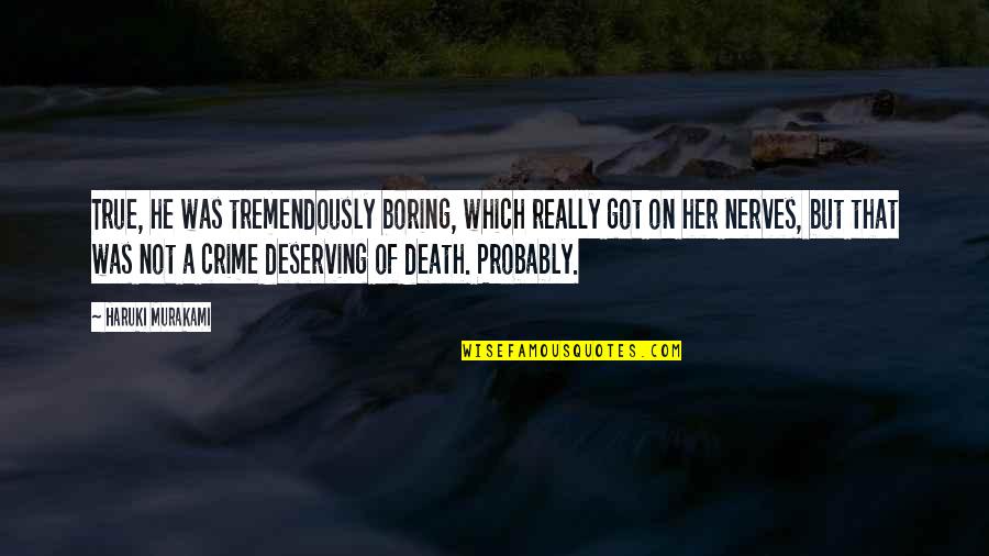 Tremendously Quotes By Haruki Murakami: True, he was tremendously boring, which really got Tremendously Quotes By Haruki Murakami: True, he was tremendously boring, which really got