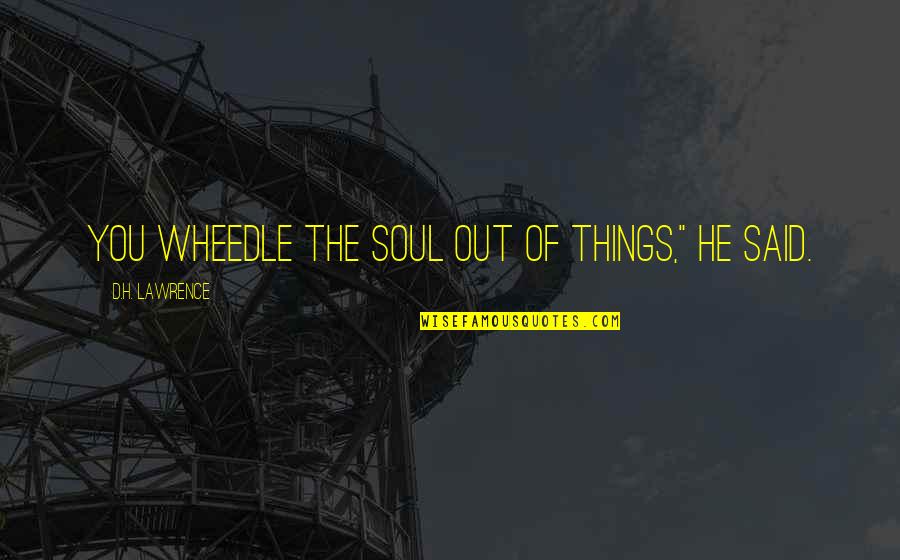 Tremenous Quotes By D.H. Lawrence: You wheedle the soul out of things," he