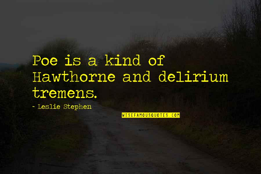 Tremens Quotes By Leslie Stephen: Poe is a kind of Hawthorne and delirium