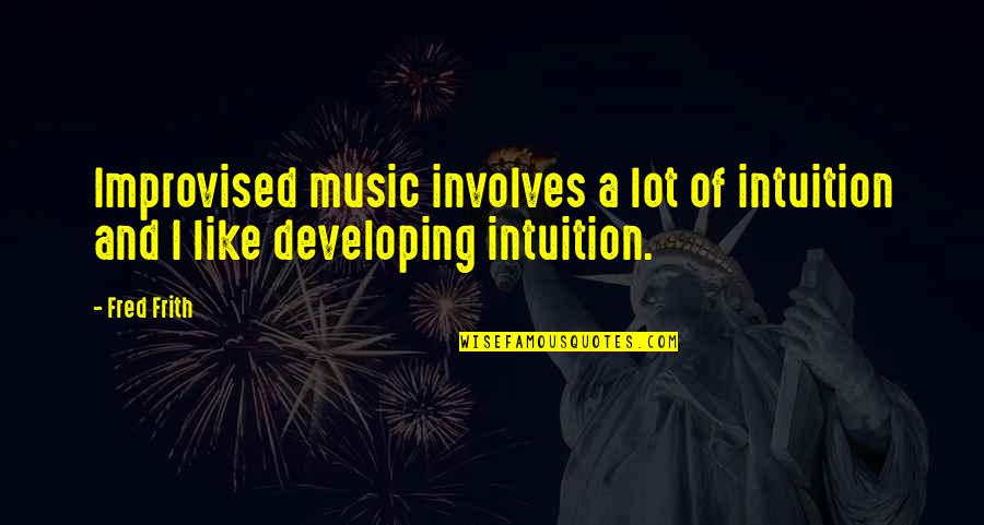 Tremidous Quotes By Fred Frith: Improvised music involves a lot of intuition and