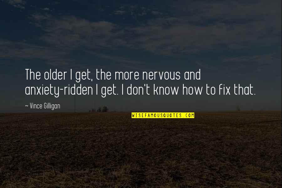 Tremola Pass Quotes By Vince Gilligan: The older I get, the more nervous and Tremola Pass Quotes By Vince Gilligan: The older I get, the more nervous and
