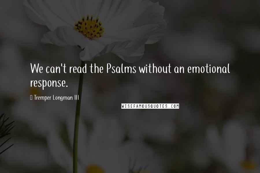 Tremper Longman III quotes: We can't read the Psalms without an emotional response.
