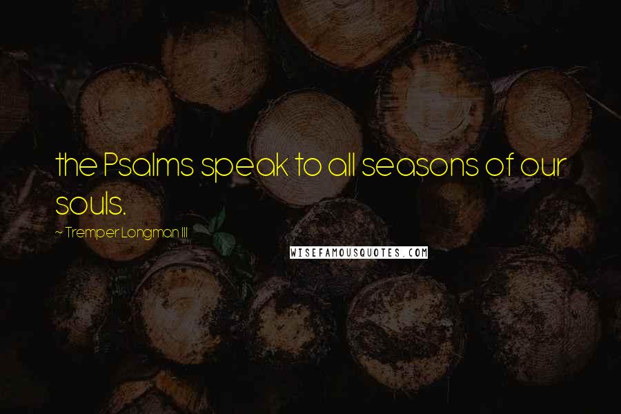 Tremper Longman III quotes: the Psalms speak to all seasons of our souls.