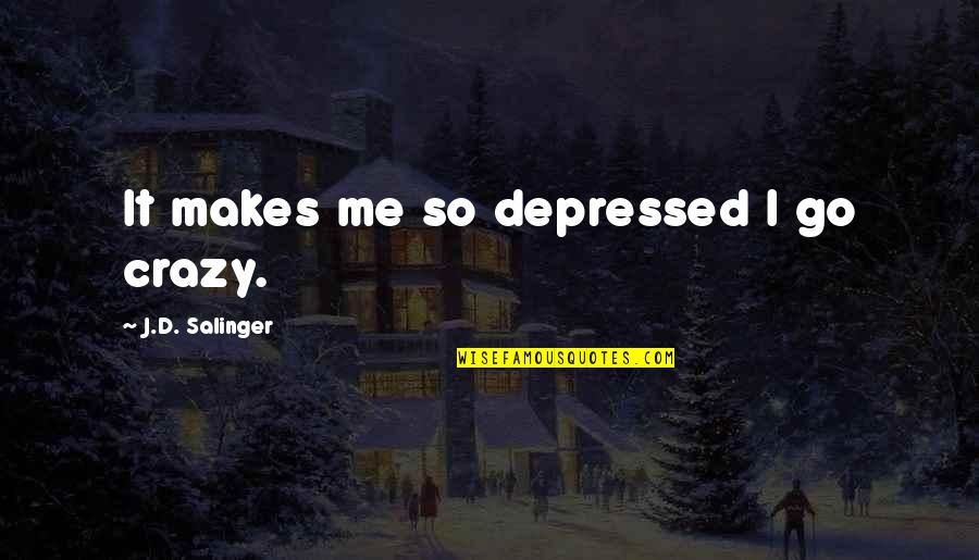 Trench Mauser Quotes By J.D. Salinger: It makes me so depressed I go crazy. Trench Mauser Quotes By J.D. Salinger: It makes me so depressed I go crazy.