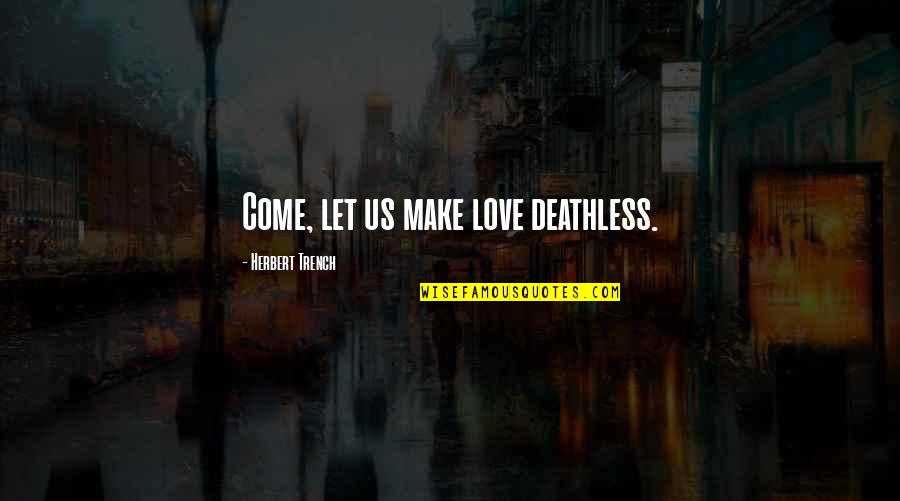Trench Quotes By Herbert Trench: Come, let us make love deathless.