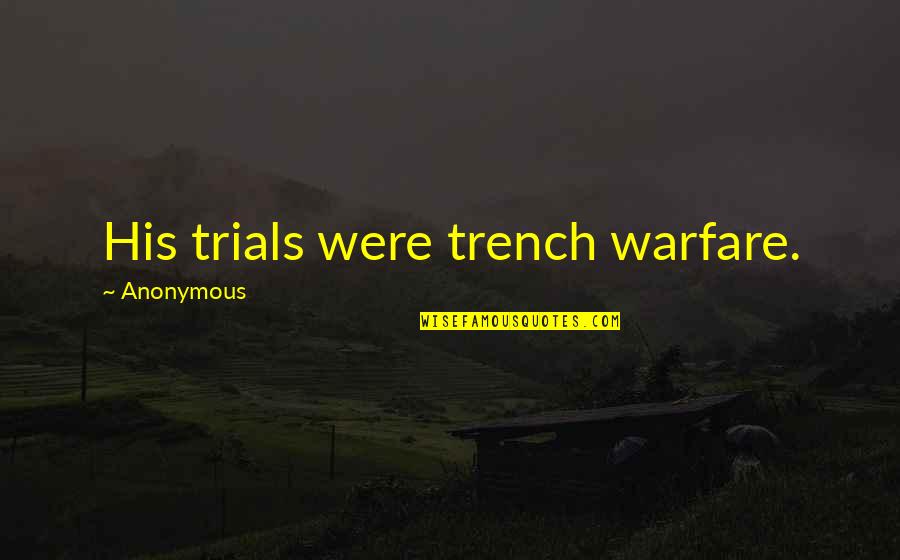 Trench Warfare Quotes By Anonymous: His trials were trench warfare.