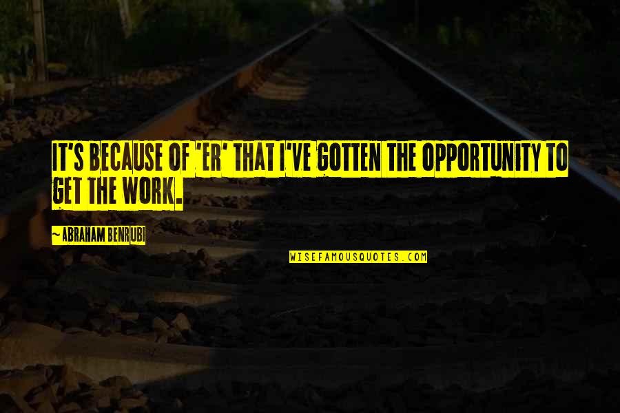 Trenchers Tulsa Quotes By Abraham Benrubi: It's because of 'ER' that I've gotten the Trenchers Tulsa Quotes By Abraham Benrubi: It's because of 'ER' that I've gotten the