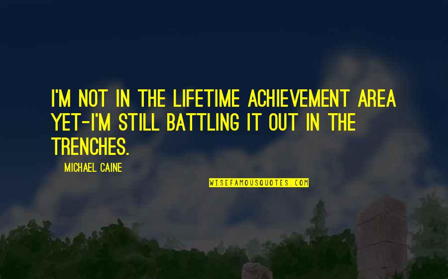 Trenches Quotes By Michael Caine: I'm not in the Lifetime Achievement area yet-I'm