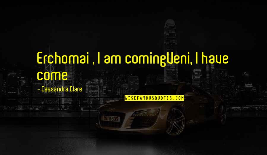 Trenching And Excavation Quotes By Cassandra Clare: Erchomai , I am comingVeni, I have come