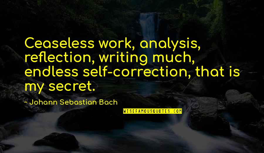 Trenching Hoe Quotes By Johann Sebastian Bach: Ceaseless work, analysis, reflection, writing much, endless self-correction, Trenching Hoe Quotes By Johann Sebastian Bach: Ceaseless work, analysis, reflection, writing much, endless self-correction,