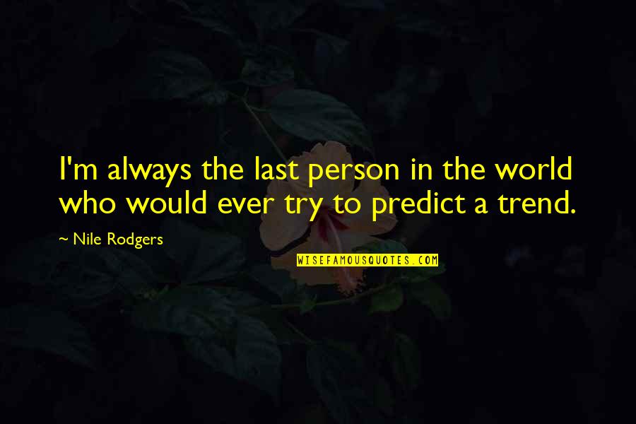 Trend Quotes By Nile Rodgers: I'm always the last person in the world