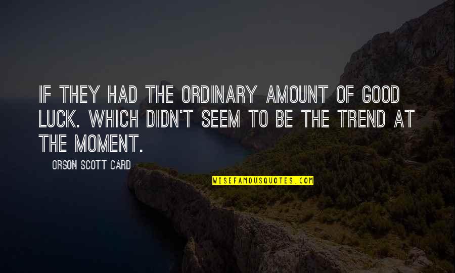 Trend Quotes By Orson Scott Card: If they had the ordinary amount of good