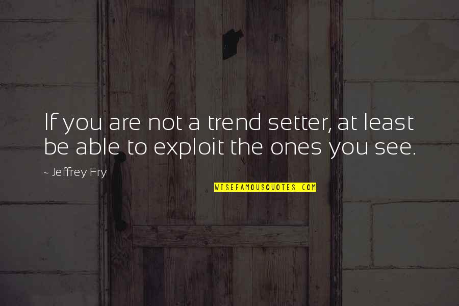 Trend Setter Quotes By Jeffrey Fry: If you are not a trend setter, at