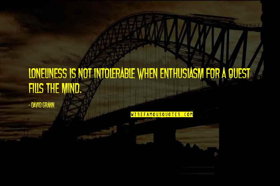 Trend Setting Quotes By David Grann: Loneliness is not intolerable when enthusiasm for a