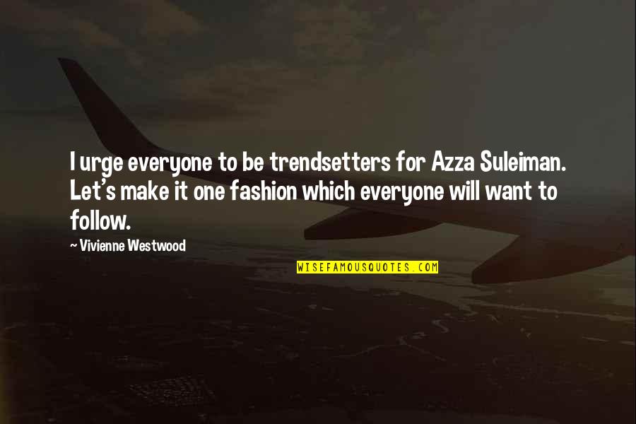 Trendsetters Quotes By Vivienne Westwood: I urge everyone to be trendsetters for Azza