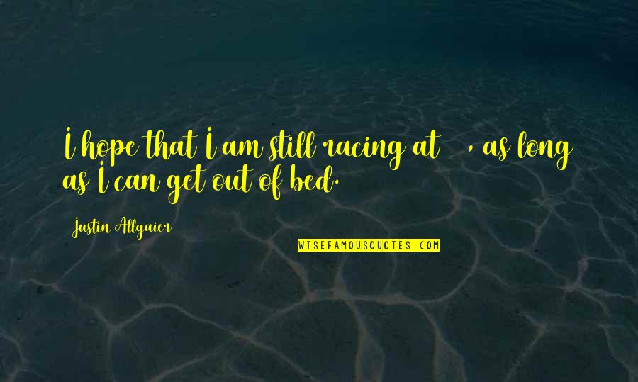 Trendy Attitude Quotes By Justin Allgaier: I hope that I am still racing at Trendy Attitude Quotes By Justin Allgaier: I hope that I am still racing at