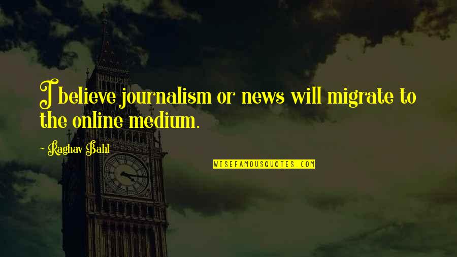 Trendy Business Quotes By Raghav Bahl: I believe journalism or news will migrate to