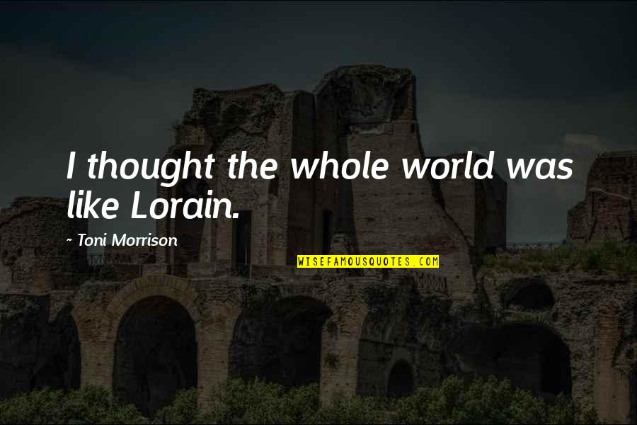 Trendy Shirts With Quotes By Toni Morrison: I thought the whole world was like Lorain.