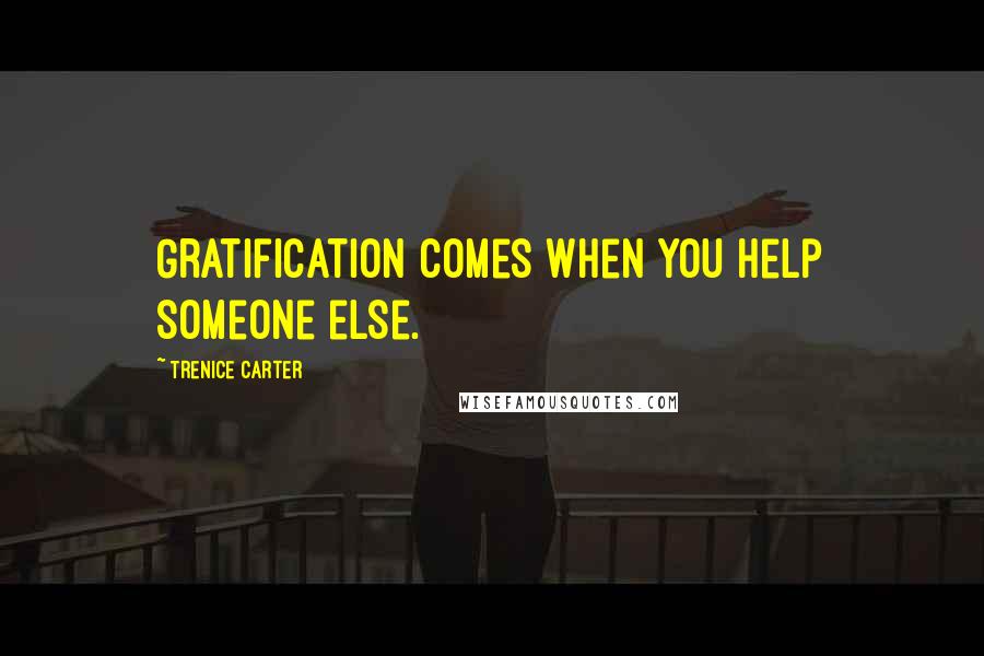 Trenice Carter quotes: Gratification comes when you help someone else.