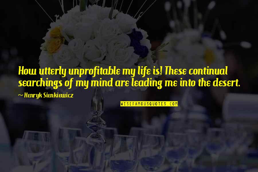 Trenkelbach Quotes By Henryk Sienkiewicz: How utterly unprofitable my life is! These continual Trenkelbach Quotes By Henryk Sienkiewicz: How utterly unprofitable my life is! These continual