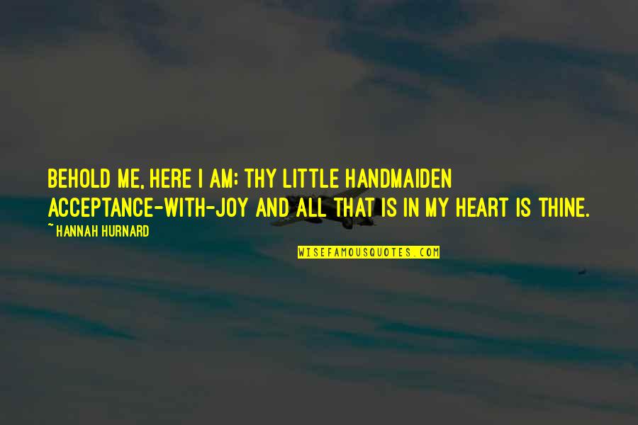 Trenker Nc2 Quotes By Hannah Hurnard: Behold me, here I am; thy little handmaiden Trenker Nc2 Quotes By Hannah Hurnard: Behold me, here I am; thy little handmaiden