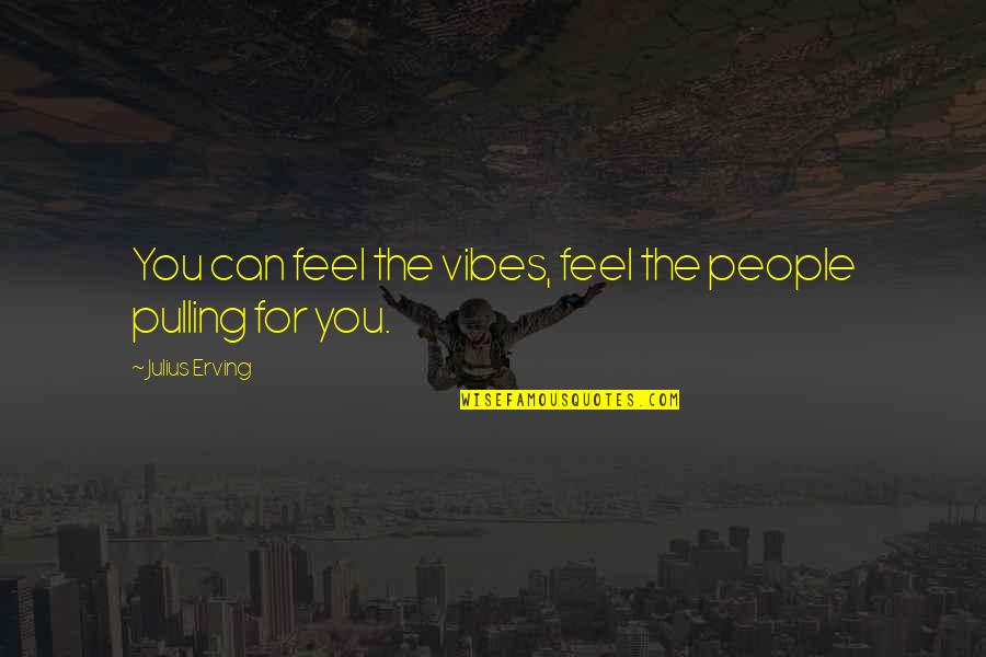 Trenle Blake Quotes By Julius Erving: You can feel the vibes, feel the people Trenle Blake Quotes By Julius Erving: You can feel the vibes, feel the people