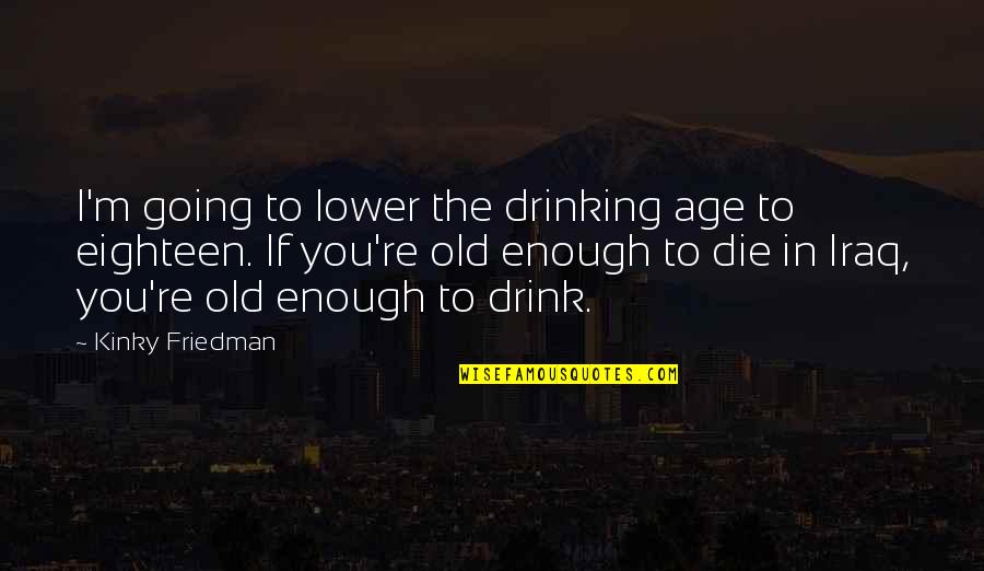 Trennungsschmerzen Quotes By Kinky Friedman: I'm going to lower the drinking age to