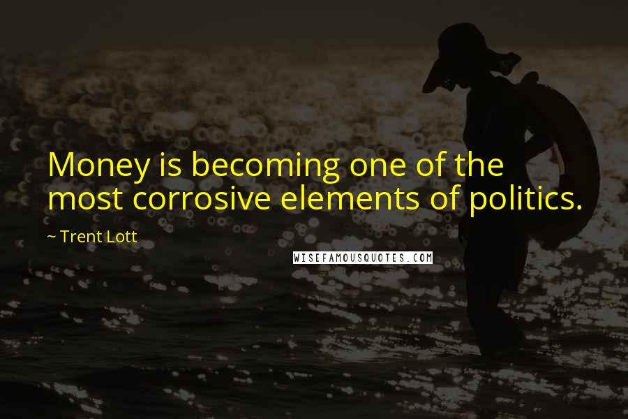 Trent Lott quotes: Money is becoming one of the most corrosive elements of politics. Trent Lott quotes: Money is becoming one of the most corrosive elements of politics.