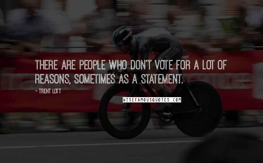 Trent Lott quotes: There are people who don't vote for a lot of reasons, sometimes as a statement.