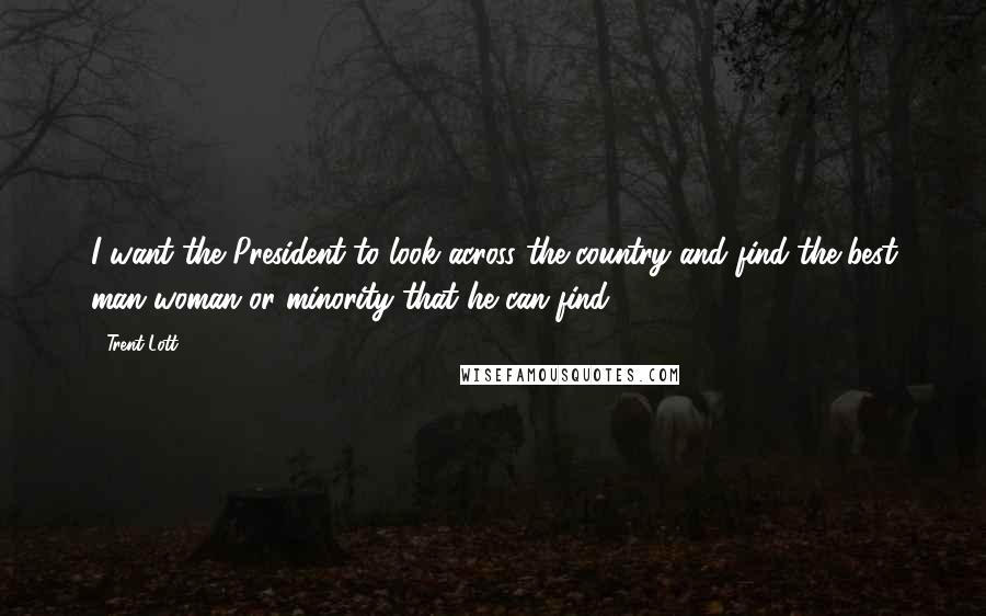 Trent Lott quotes: I want the President to look across the country and find the best man woman or minority that he can find