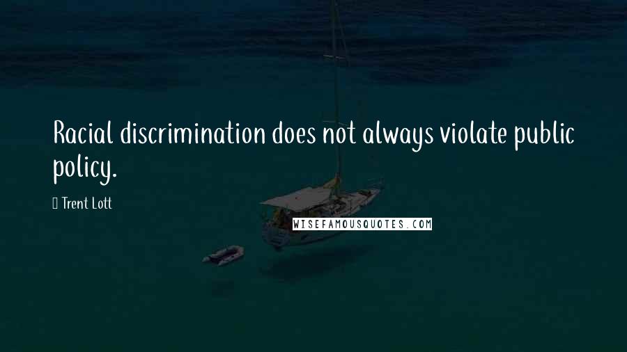 Trent Lott quotes: Racial discrimination does not always violate public policy. Trent Lott quotes: Racial discrimination does not always violate public policy.