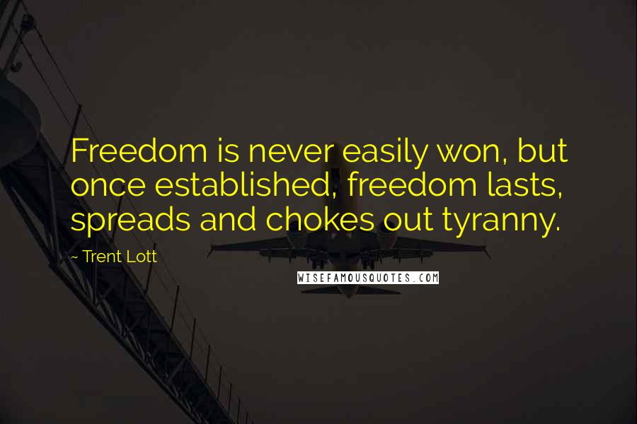 Trent Lott quotes: Freedom is never easily won, but once established, freedom lasts, spreads and chokes out tyranny.