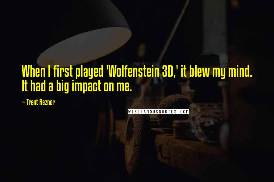 Trent Reznor quotes: When I first played 'Wolfenstein 3D,' it blew my mind. It had a big impact on me.