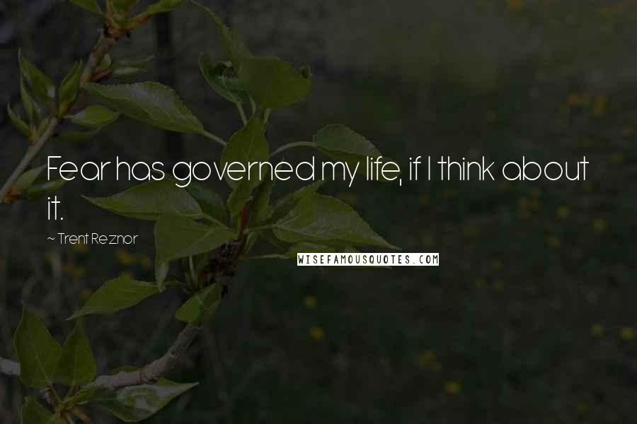 Trent Reznor quotes: Fear has governed my life, if I think about it.