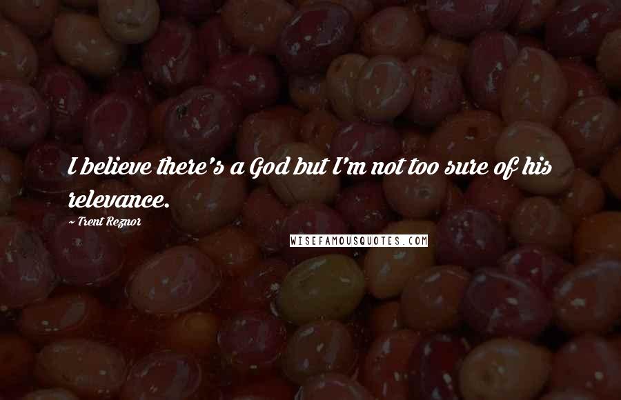 Trent Reznor quotes: I believe there's a God but I'm not too sure of his relevance.