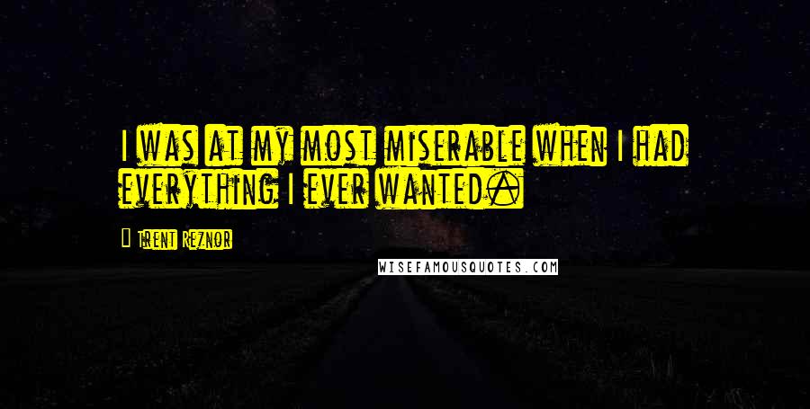 Trent Reznor quotes: I was at my most miserable when I had everything I ever wanted.