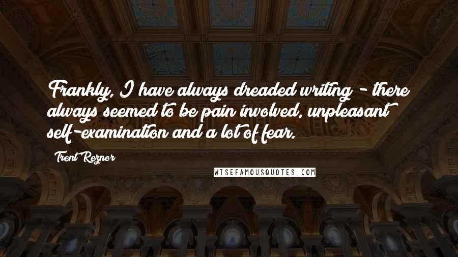 Trent Reznor quotes: Frankly, I have always dreaded writing - there always seemed to be pain involved, unpleasant self-examination and a lot of fear.