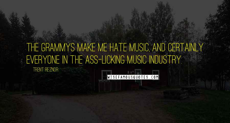 Trent Reznor quotes: The Grammys make me hate music, and certainly everyone in the ass-licking music industry.
