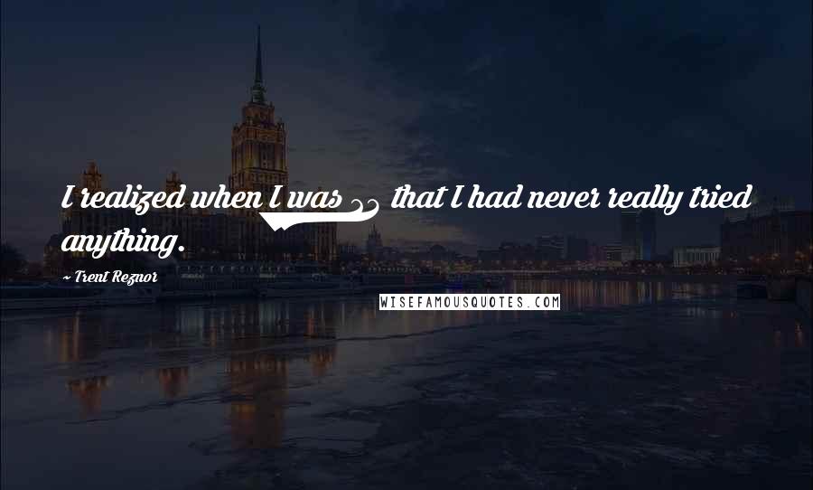 Trent Reznor quotes: I realized when I was 23 that I had never really tried anything.