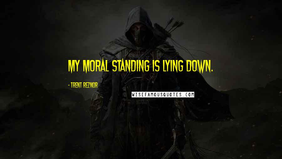 Trent Reznor quotes: My moral standing is lying down.