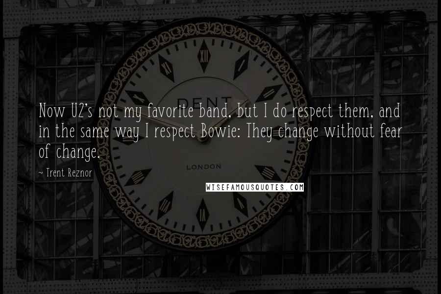 Trent Reznor quotes: Now U2's not my favorite band, but I do respect them, and in the same way I respect Bowie: They change without fear of change.