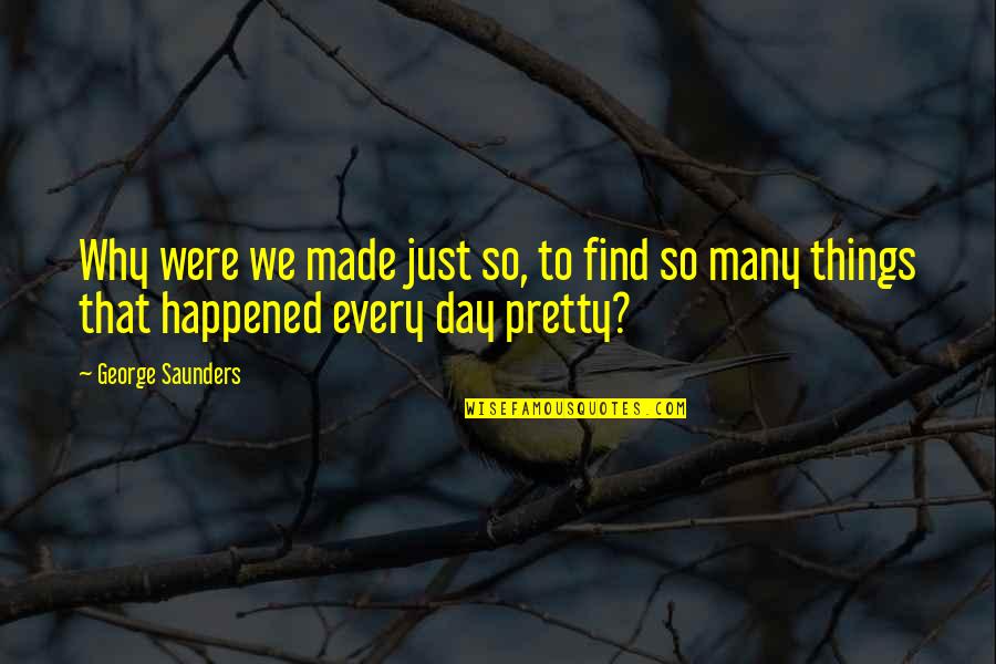 Trent Shelton Quote Quotes By George Saunders: Why were we made just so, to find