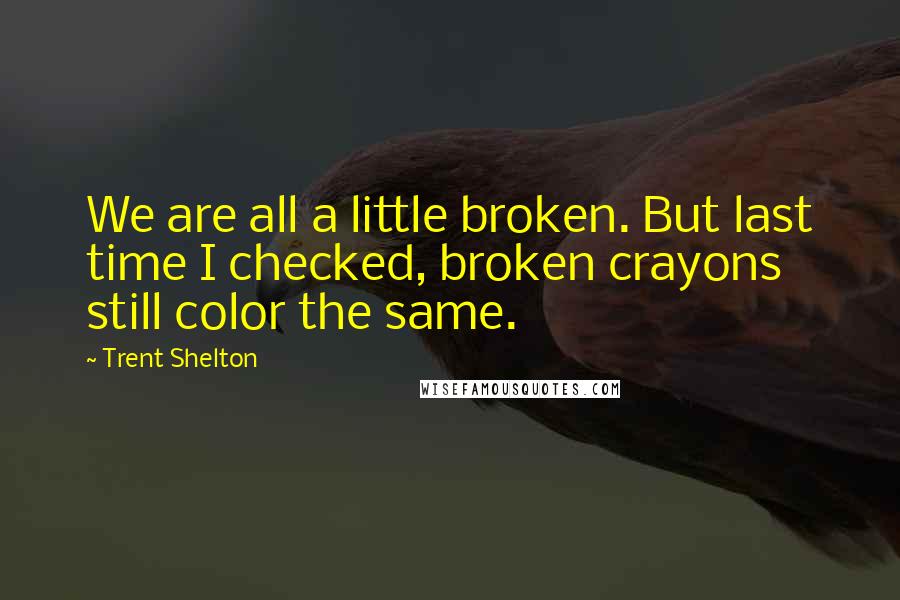 Trent Shelton quotes: We are all a little broken. But last time I checked, broken crayons still color the same.