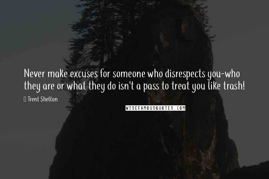 Trent Shelton quotes: Never make excuses for someone who disrespects you-who they are or what they do isn't a pass to treat you like trash! Trent Shelton quotes: Never make excuses for someone who disrespects you-who they are or what they do isn't a pass to treat you like trash!