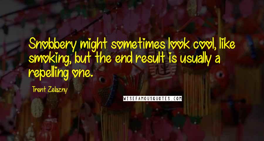Trent Zelazny quotes: Snobbery might sometimes look cool, like smoking, but the end result is usually a repelling one. Trent Zelazny quotes: Snobbery might sometimes look cool, like smoking, but the end result is usually a repelling one.