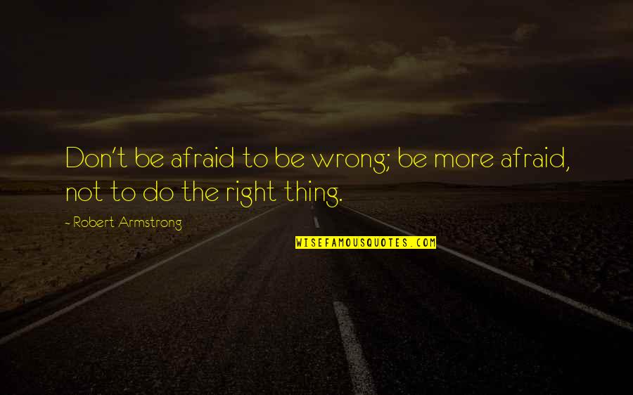 Trenta Size Quotes By Robert Armstrong: Don't be afraid to be wrong; be more